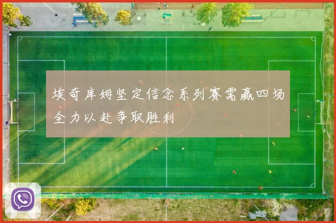 埃奇库姆坚定信念系列赛需赢四场全力以赴争取胜利